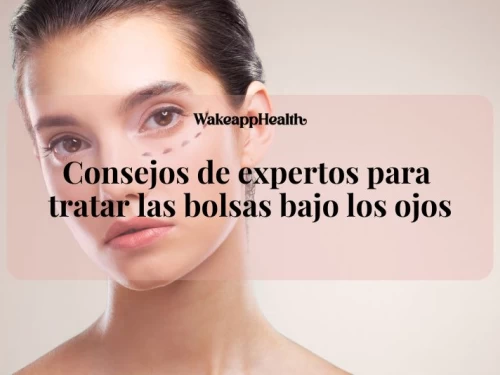 Consejos de expertos para tratar las bolsas bajo los ojos