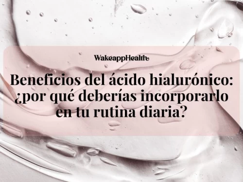 Beneficios del ácido hialurónico: ¿por qué deberías incorporarlo en tu rutina diaria?