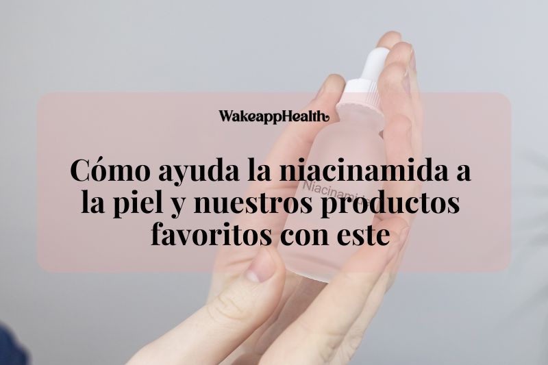 Cómo ayuda la niacinamida a la piel y nuestros productos favoritos con este ingrediente