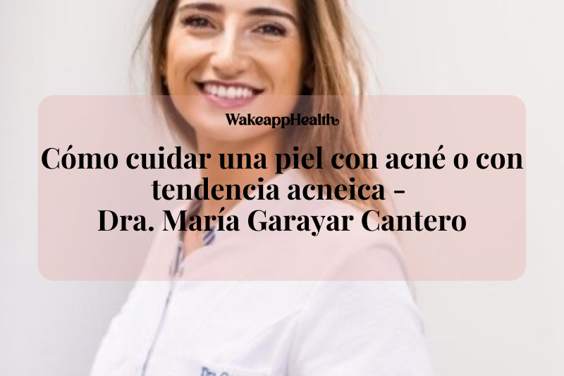 Entrevista a la Dra. María Garayar Cantero: Cómo cuidar una piel con acné o con tendencia acneica