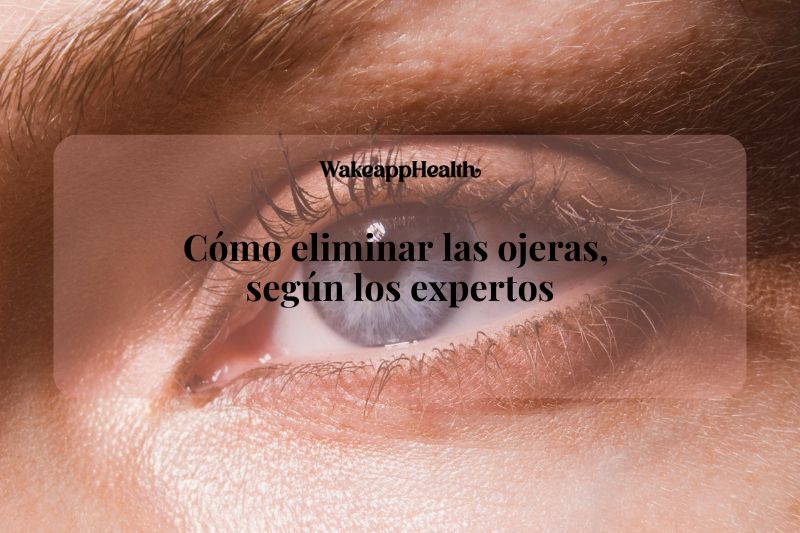 Cómo eliminar las ojeras, según los expertos