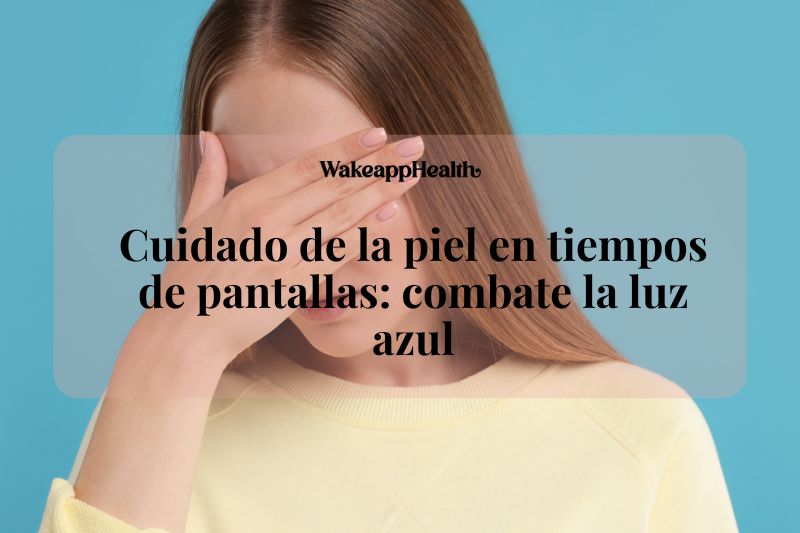 Cuidado de la piel en tiempos de pantallas: combate la luz azul