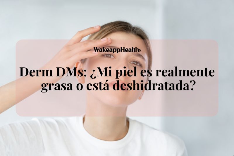 Derm DMs: ¿Mi piel es realmente grasa o está deshidratada?