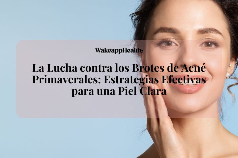La Lucha contra los Brotes de Acné Primaverales: Estrategias Efectivas para una Piel Clara