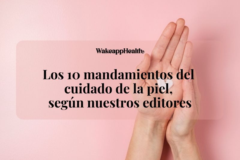 Los 10 mandamientos del cuidado de la piel, según nuestros editores