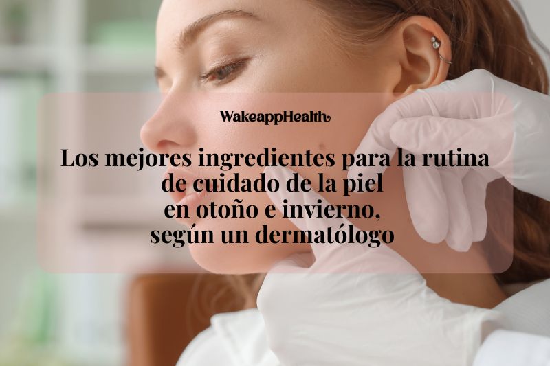 Los mejores ingredientes para la rutina de cuidado de la piel en otoño e invierno, 
según un dermatólogo