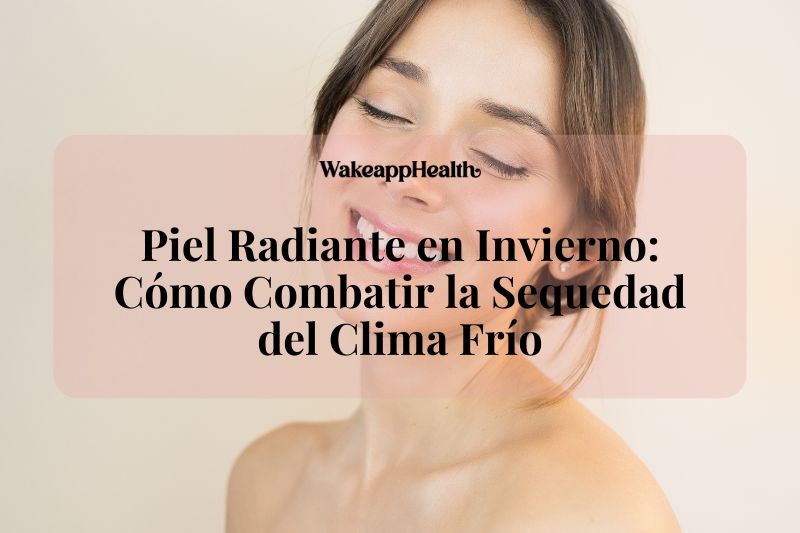 Piel Radiante en Invierno: Cómo Combatir la Sequedad del Clima Frío