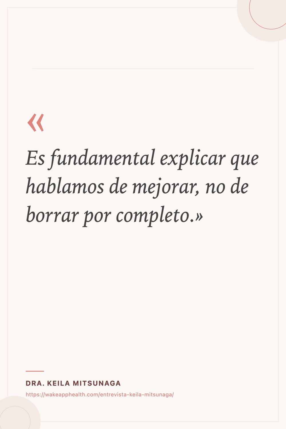 Tarjeta de la cita de la Dra. Keila Mitsunaga: «Es fundamental explicar que hablamos de mejorar, no de borrar por completo.», con su nombre y la dirección de la entrevista al pie