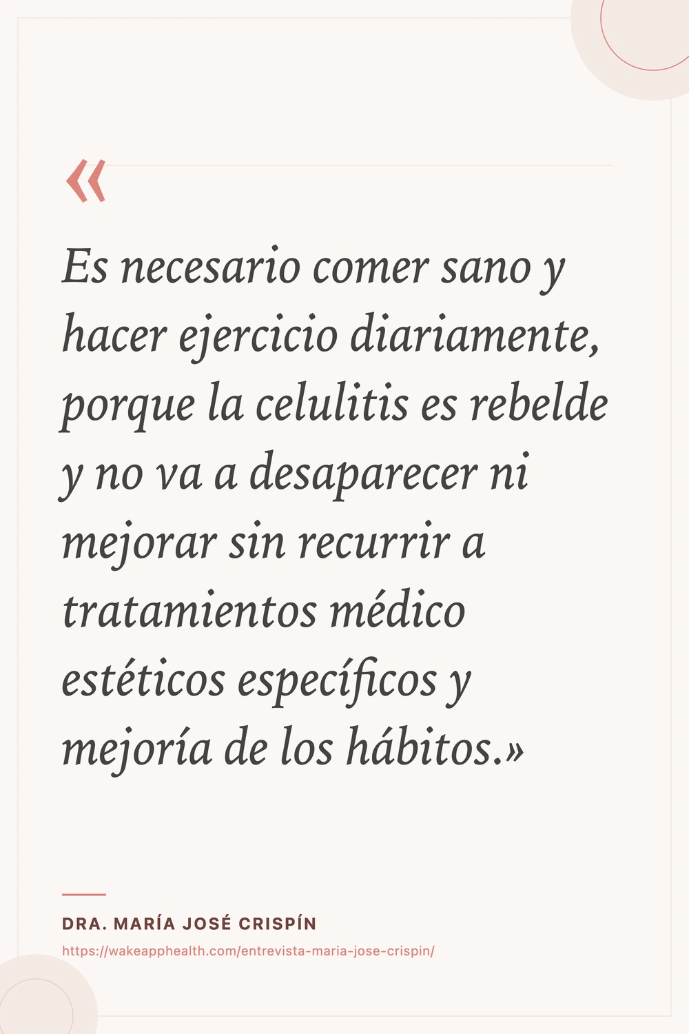 Tarjeta de la cita de la Dra. María José Crispín: «Es necesario comer sano y hacer ejercicio diariamente, porque la celulitis es rebelde y no va a desaparecer ni mejorar sin recurrir a tratamientos médico estéticos específicos y mejoría de los hábitos.», sobre fondo crema con comillas corales, y su nombre y la dirección de la entrevista al pie