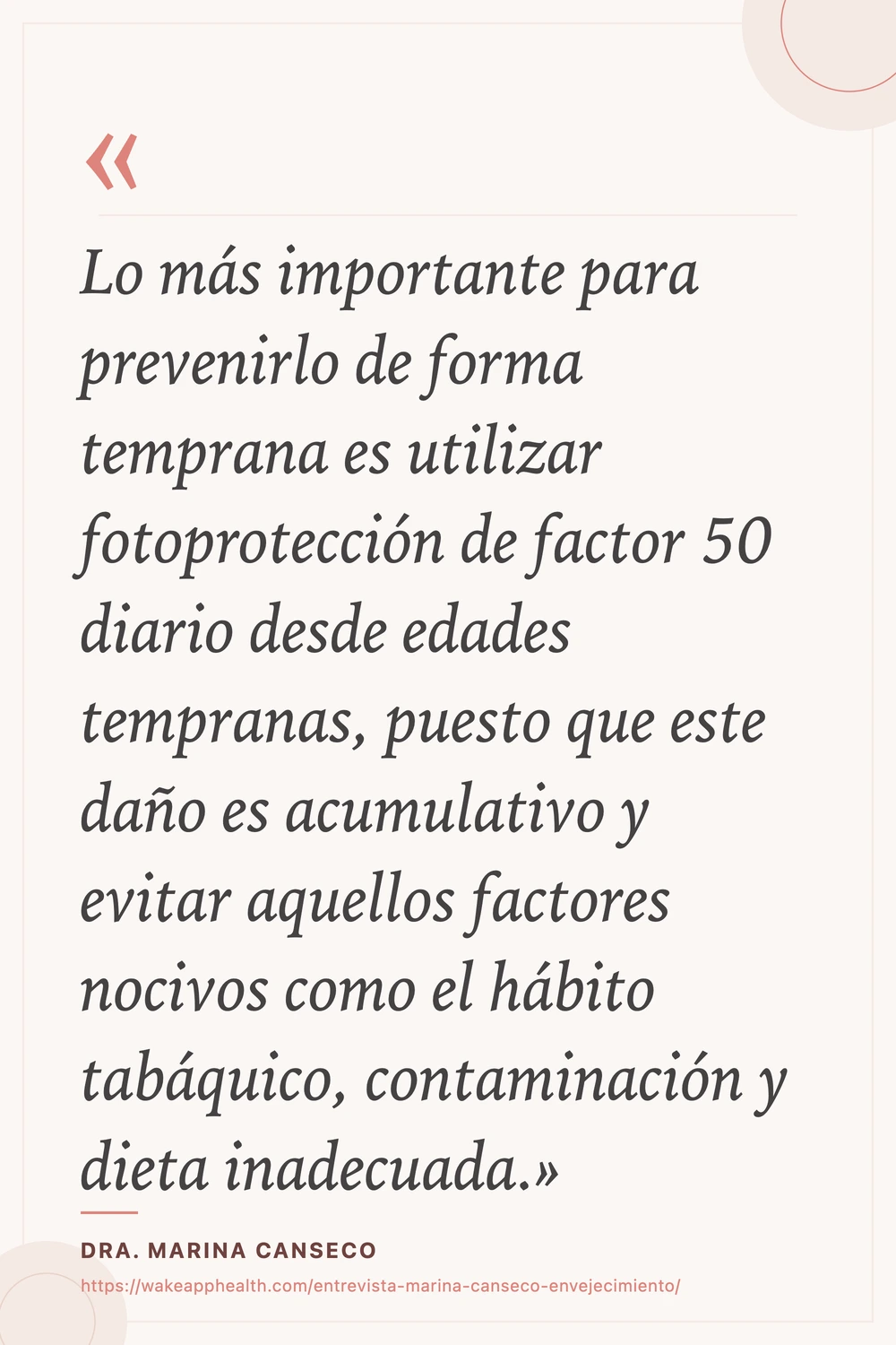 Tarjeta de la cita de la Dra. Marina Canseco: «Lo más importante para prevenirlo de forma temprana es utilizar fotoprotección de factor 50 diario desde edades tempranas, puesto que este daño es acumulativo y evitar aquellos factores nocivos como el hábito tabáquico, contaminación y dieta inadecuada.», sobre fondo crema con comillas corales, y su nombre y la dirección de la entrevista al pie