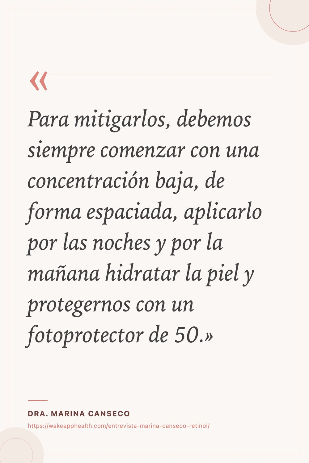 Tarjeta de la cita de la Dra. Marina Canseco: «Para mitigarlos, debemos siempre comenzar con una concentración baja, de forma espaciada, aplicarlo por las noches y por la mañana hidratar la piel y protegernos con un fotoprotector de 50.», sobre fondo crema con comillas corales, y su nombre y la dirección de la entrevista al pie