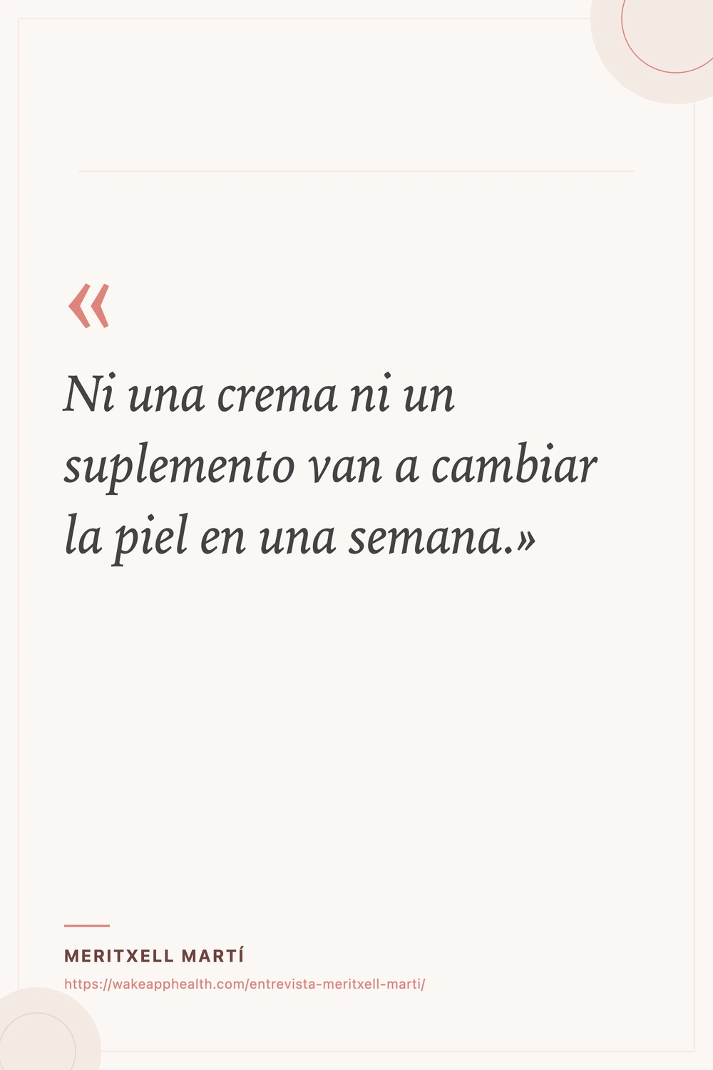 Tarjeta de la cita de Meritxell Martí: «Ni una crema ni un suplemento van a cambiar la piel en una semana.», con su nombre y la dirección de la entrevista al pie