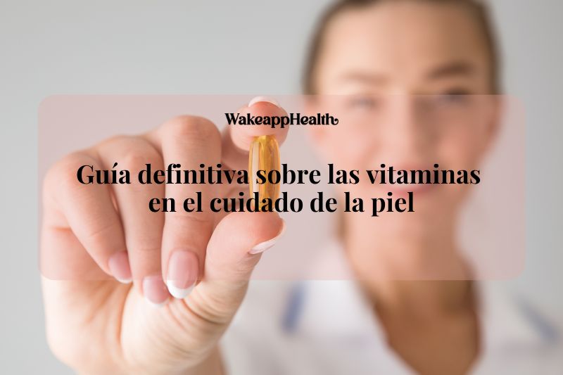 Guía definitiva sobre las vitaminas en el cuidado de la piel