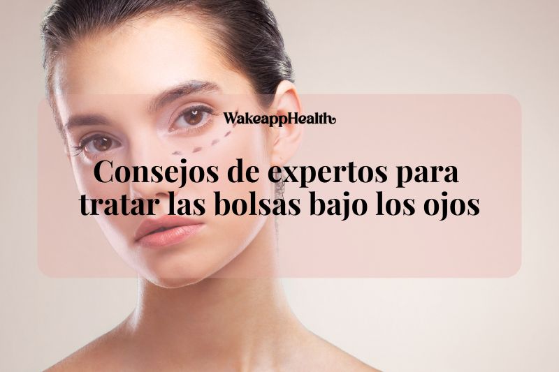 Consejos de expertos para tratar las bolsas bajo los ojos