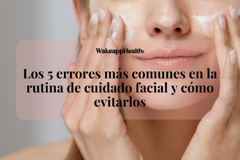 Los 5 errores más comunes en la rutina de cuidado facial y cómo evitarlos