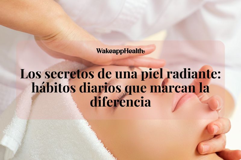 Los secretos de una piel radiante: hábitos diarios que marcan la diferencia Los secretos de una piel radiante: hábitos diarios que marcan la diferencia
