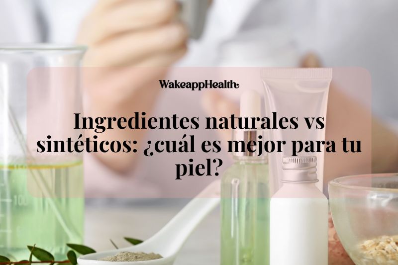 Ingredientes naturales vs sintéticos: ¿cuál es mejor para tu piel?