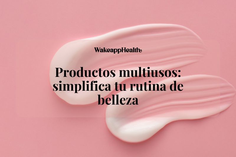 Productos multiusos: simplifica tu rutina de belleza