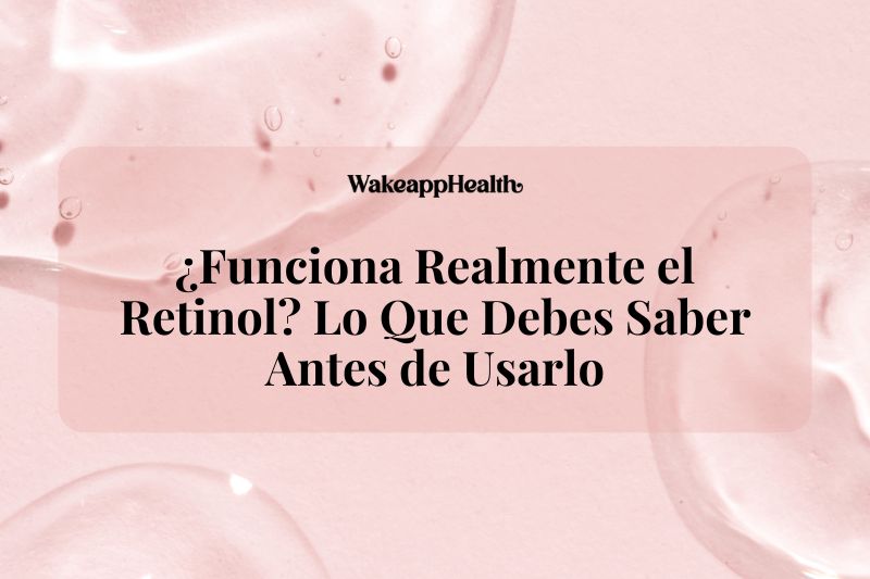 ¿Funciona Realmente el Retinol? Lo Que Debes Saber Antes de Usarlo